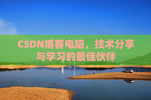 CSDN博客电脑，技术分享与学习的最佳伙伴